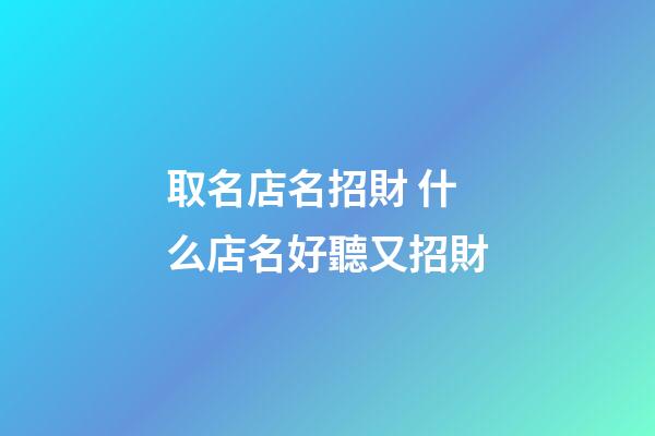 取名店名招財 什么店名好聽又招財